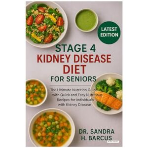 H. BARCUS, DR. SANDRA Stage 4 Kidney Disease Diet for Seniors: The Ultimate Nutrition Guide with Quick and Easy Nutritious Recipes for Individuals with Kidney Disease H. BARCUS, DR. SANDRA Stage 4 Kidney Disease Diet for Seniors: The Ultimate Nutrition Guide with Quick and Easy Nutritious Recipes for Individuals with Kidney Disease