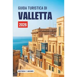 Buckner, Hortencia T. GUIDA TURISTICA DI VALLETTA 2026: Un viaggio attraverso la capitale senza tempo di Malta Buckner, Hortencia T. GUIDA TURISTICA DI VALLETTA 2026: Un viaggio attraverso la capitale senza tempo di Malta