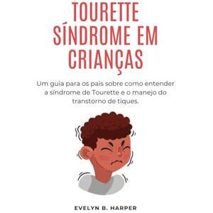 Harper, Evelyn B. TOURETTE SÍNDROME EM CRIANÇAS: Um guia para os pais sobre como entender a síndrome de Tourette e o manejo do transtorno de tiques Harper, Evelyn B. TOURETTE SÍNDROME EM CRIANÇAS: Um guia para os pais sobre como entender a síndrome de Tourette e o manejo do transtorno de tiques