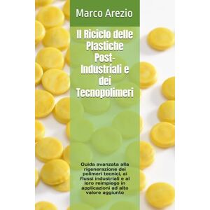 Arezio, Marco Il Riciclo delle Plastiche Post-Industriali e dei Tecnopolimeri: Guida avanzata alla rigenerazione dei polimeri tecnici, ai flussi industriali e al ... in applicazioni ad alto valore aggiunto Arezio, Marco Il Riciclo delle Plastiche Post-Industriali e dei Tecnopolimeri: Guida avanzata alla rigenerazione dei polimeri tecnici, ai flussi industriali e al ... in applicazioni ad alto valore aggiunto