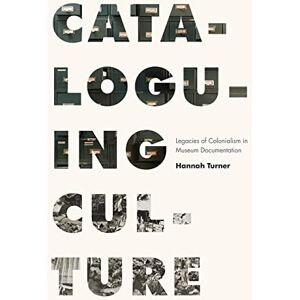 Turner, Hannah Cataloguing Culture: Legacies of Colonialism in Museum Documentation Turner, Hannah Cataloguing Culture: Legacies of Colonialism in Museum Documentation