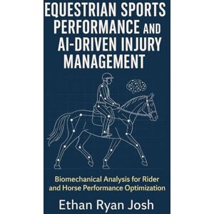 Ryan Josh, Ethan Equestrian Sports Performance and AI-Driven Injury Management: Biomechanical Analysis for Rider and Horse Performance Optimization (THE ESSENTIAL ANIMAL KEEPER SERIES) Ryan Josh, Ethan Equestrian Sports Performance and AI-Driven Injury Management: Biomechanical Analysis for Rider and Horse Performance Optimization (THE ESSENTIAL ANIMAL KEEPER SERIES)