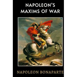 Bonaparte, Napoleon Napoleon’s Maxims of War: LARGE PRINT A Timeless Military Guide of War Strategy and Napoleonic Warfare Bonaparte, Napoleon Napoleon’s Maxims of War: LARGE PRINT A Timeless Military Guide of War Strategy and Napoleonic Warfare