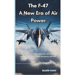 P.Mark, Ellison The F-47: A New Era of Air Power: Explore the technology,Strategy, And innovation Behind America’s Most Advanced Aircraft (Fighter Jet Chronicles Series: The Evolution of Modern Combat Aircraft) P.Mark, Ellison The F-47: A New Era of Air Power: Explore the technology,Strategy, And innovation Behind America’s Most Advanced Aircraft (Fighter Jet Chronicles Series: The Evolution of Modern Combat Aircraft)