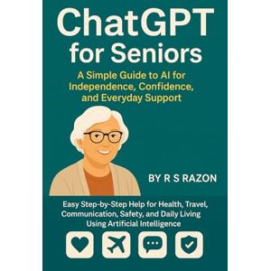 Razon, R S ChatGPT for Seniors: A Simple Guide to AI for Independence, Confidence, and Everyday Support: Easy Step-by-Step Help for Health, Travel, ... Daily Living Using Artificial Intelligence Razon, R S ChatGPT for Seniors: A Simple Guide to AI for Independence, Confidence, and Everyday Support: Easy Step-by-Step Help for Health, Travel, ... Daily Living Using Artificial Intelligence