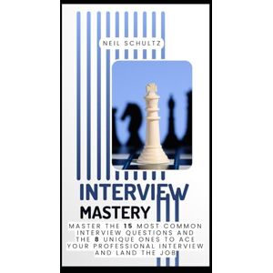 Schultz, Neil Interview Mastery: Master the 15 Most Common Interview Questions and 8 Unique Ones to Ace Your Professional Interview and Land the Job (Career Upgrader Essentials) Schultz, Neil Interview Mastery: Master the 15 Most Common Interview Questions and 8 Unique Ones to Ace Your Professional Interview and Land the Job (Career Upgrader Essentials)
