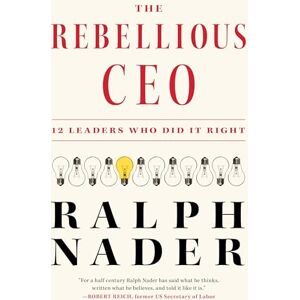 Nader The Rebellious CEO: 12 Leaders Who Did It Right Nader The Rebellious CEO: 12 Leaders Who Did It Right
