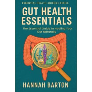 BARTON, HANNAH GUT HEALTH ESSENTIALS: THE ESSENTIAL GUIDE TO HEALING YOUR GUT NATURALLY: 1 (ESSENTIAL HEALTH SCIENCE SERIES) BARTON, HANNAH GUT HEALTH ESSENTIALS: THE ESSENTIAL GUIDE TO HEALING YOUR GUT NATURALLY: 1 (ESSENTIAL HEALTH SCIENCE SERIES)