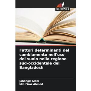 Alam, Jahangir Fattori determinanti del cambiamento nell'uso del suolo nella regione sud-occidentale del Bangladesh Alam, Jahangir Fattori determinanti del cambiamento nell'uso del suolo nella regione sud-occidentale del Bangladesh