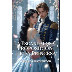 Blythewood, Cressida La Escandalosa Proposición de la Princesa: Un Ingenioso, Divertido y Dulce Romance de la Regencia (Los Corazones Escandalosos) Blythewood, Cressida La Escandalosa Proposición de la Princesa: Un Ingenioso, Divertido y Dulce Romance de la Regencia (Los Corazones Escandalosos)