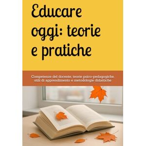 Orlando, Matteo Educare oggi: teorie e pratiche: Competenze del docente, teorie psico-pedagogiche, stili di apprendimento e metodologie didattiche Orlando, Matteo Educare oggi: teorie e pratiche: Competenze del docente, teorie psico-pedagogiche, stili di apprendimento e metodologie didattiche