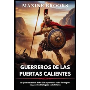 BROOKS, MAXINE GUERREROS DE LAS PUERTAS CALIENTES: La épica resistencia de los 300 espartanos en las Termópilas y su perdurable legado en la historia BROOKS, MAXINE GUERREROS DE LAS PUERTAS CALIENTES: La épica resistencia de los 300 espartanos en las Termópilas y su perdurable legado en la historia