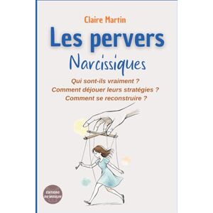 Martin, claire Les pervers narcissiques Qui sont-ils vraiment ?: Comment déjouer leurs manipulations ? Comment se reconstruire ? Martin, claire Les pervers narcissiques Qui sont-ils vraiment ?: Comment déjouer leurs manipulations ? Comment se reconstruire ?