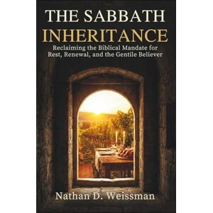 Weissman, Nathan D. THE SABBATH INHERITANCE: Reclaiming the Biblical Mandate for Rest, Renewal, and the Gentile Believer. Weissman, Nathan D. THE SABBATH INHERITANCE: Reclaiming the Biblical Mandate for Rest, Renewal, and the Gentile Believer.
