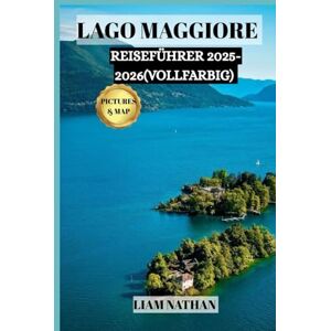 NATHAN, LIAM LAGO MAGGIORE REISEFÜHRER 2025/2026 (VOLLFARBIG): Erkunden Sie Stresa, Verbania Und Die Borromäischen Inseln – Ihr Tor Zu Malerischen Küsten, Geschichte Und Einzigartigen Abenteuern NATHAN, LIAM LAGO MAGGIORE REISEFÜHRER 2025/2026 (VOLLFARBIG): Erkunden Sie Stresa, Verbania Und Die Borromäischen Inseln – Ihr Tor Zu Malerischen Küsten, Geschichte Und Einzigartigen Abenteuern