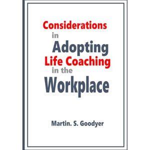 Goodyer, Martin Steven Considerations in adopting life coaching in the workplace: PhD Thesis Goodyer, Martin Steven Considerations in adopting life coaching in the workplace: PhD Thesis