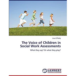 O'Reilly, Lisa The Voice of Children in Social Work Assessments: What they say? Or what they play? O'Reilly, Lisa The Voice of Children in Social Work Assessments: What they say? Or what they play?