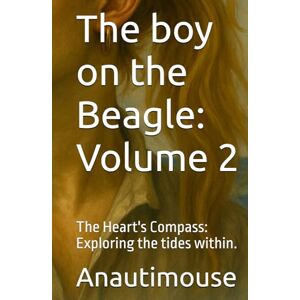 Anautimouse The boy on the Beagle: Volume 2: The Heart's Compass: Exploring the tides within. Anautimouse The boy on the Beagle: Volume 2: The Heart's Compass: Exploring the tides within.