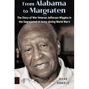 Kirkels, Mieke From Alabama to Margraten: The Story of War Veteran Jefferson Wiggins in the Segregated US Army during World War II Kirkels, Mieke From Alabama to Margraten: The Story of War Veteran Jefferson Wiggins in the Segregated US Army during World War II