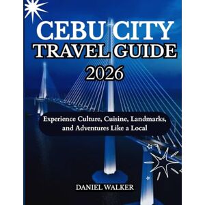 WALKER, DANIEL CEBU CITY TRAVEL GUIDE 2026: Experience Culture, Cuisine, Landmarks, and Adventures Like a Local WALKER, DANIEL CEBU CITY TRAVEL GUIDE 2026: Experience Culture, Cuisine, Landmarks, and Adventures Like a Local