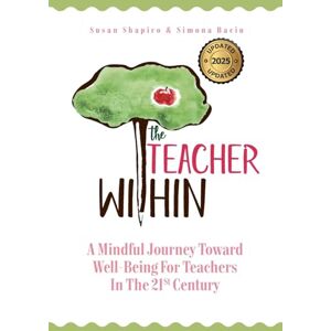 Shapiro, Susan The Teacher Within: A Mindful Journey Toward Well-Being For Teachers In The 21st Century Shapiro, Susan The Teacher Within: A Mindful Journey Toward Well-Being For Teachers In The 21st Century