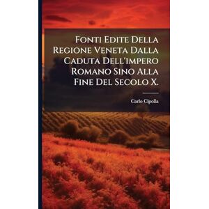 Cipolla, Carlo Fonti Edite Della Regione Veneta Dalla Caduta Dell'impero Romano Sino Alla Fine Del Secolo X. Cipolla, Carlo Fonti Edite Della Regione Veneta Dalla Caduta Dell'impero Romano Sino Alla Fine Del Secolo X.
