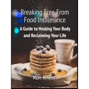 Kness, Ron Breaking Free From Food Intolerance: A Guide to Healing Your Body and Reclaiming Your Life Kness, Ron Breaking Free From Food Intolerance: A Guide to Healing Your Body and Reclaiming Your Life