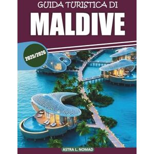 Nomad, Astra L. Guida turistica delle Maldive 2025-2026: Una guida completa per esplorare spiagge incontaminate, resort di lusso, attività emozionanti, attrazioni ... locale per un'autentica esperienza sull'isola Nomad, Astra L. Guida turistica delle Maldive 2025-2026: Una guida completa per esplorare spiagge incontaminate, resort di lusso, attività emozionanti, attrazioni ... locale per un'autentica esperienza sull'isola
