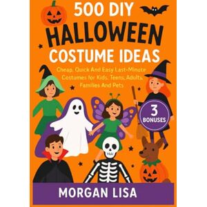 Lisa, Morgan 500 DIY Halloween Costume Ideas: Cheap, Quick And Easy Last-Minute Costumes for Kids, Teens, Adults, Families And Pets Lisa, Morgan 500 DIY Halloween Costume Ideas: Cheap, Quick And Easy Last-Minute Costumes for Kids, Teens, Adults, Families And Pets