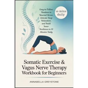 Greystone, Annabella Somatic Exercise & Vagus Nerve Therapy Workbook for Beginners: Easy‑to‑Follow Routines to Unwind Stress, Activate Deep Relaxation, and Build Inner Resilience in 10 Minutes Daily Greystone, Annabella Somatic Exercise & Vagus Nerve Therapy Workbook for Beginners: Easy‑to‑Follow Routines to Unwind Stress, Activate Deep Relaxation, and Build Inner Resilience in 10 Minutes Daily