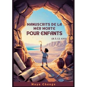 Chenge, Maya MANUSCRITS DE LA MER MORTE POUR ENFANTS (8 À 12 ANS): Guide Des Jeunes Explorateurs Sur La Plus Grande Découverte Archéologique De L'histoire Chenge, Maya MANUSCRITS DE LA MER MORTE POUR ENFANTS (8 À 12 ANS): Guide Des Jeunes Explorateurs Sur La Plus Grande Découverte Archéologique De L'histoire