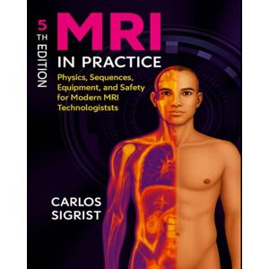 Carlos Sigrist MRI in Practice: Physics, Sequences, Equipment, and Safety for Modern MRI Technologists, 5th Edition-2018, Paperback Carlos Sigrist MRI in Practice: Physics, Sequences, Equipment, and Safety for Modern MRI Technologists, 5th Edition-2018, Paperback