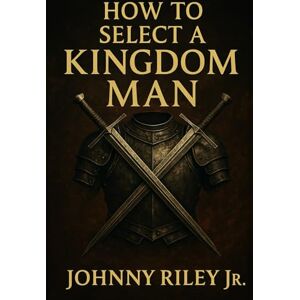 riley jr, johnny How to Select a Kingdom Man: Discerning the Right Man for God’s Purpose in Your Life riley jr, johnny How to Select a Kingdom Man: Discerning the Right Man for God’s Purpose in Your Life