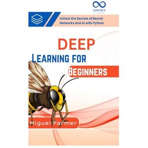 Farmer, Miguel Deep Learning for Beginners: Unlock the Secrets of Neural Networks and AI with Python Farmer, Miguel Deep Learning for Beginners: Unlock the Secrets of Neural Networks and AI with Python