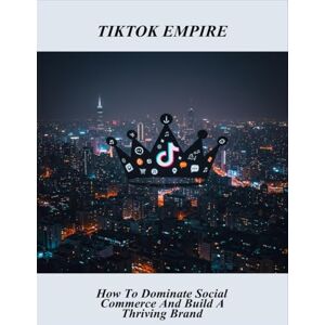 Nicole Kellogg, Michelle Tiktok Empire: How To Dominate Social Commerce And Build A Thriving Brand Nicole Kellogg, Michelle Tiktok Empire: How To Dominate Social Commerce And Build A Thriving Brand