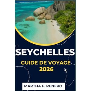 F. Renfro, Martha SEYCHELLES GUIDE DE VOYAGE 2026: Découvrez des joyaux cachés, des plages de sable blanc et des lieux d'aventure pour une escapade insulaire ultime. F. Renfro, Martha SEYCHELLES GUIDE DE VOYAGE 2026: Découvrez des joyaux cachés, des plages de sable blanc et des lieux d'aventure pour une escapade insulaire ultime.