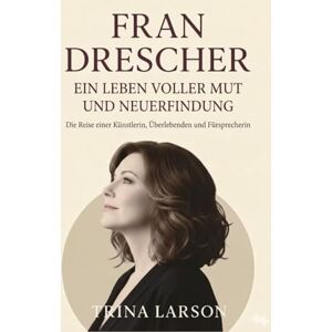 LARSON, TRINA FRAN DRESCHER: EIN LEBEN VOLLER MUT UND NEUERFINDUNG: Vom Elend zum Aktivismus – eine inoffizielle, unabhängige Biografie LARSON, TRINA FRAN DRESCHER: EIN LEBEN VOLLER MUT UND NEUERFINDUNG: Vom Elend zum Aktivismus – eine inoffizielle, unabhängige Biografie