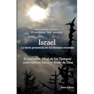 de Ruiter, Robin Atrocidades en Gaza El verdadero ´Mal´ revelado: ISRAEL: la 'Tierra Prometida' en el 'Fin de los Tiempos´ El aterrador ´Fin de los Tiempos´ como camino hacia el Reino de Dios de Ruiter, Robin Atrocidades en Gaza El verdadero ´Mal´ revelado: ISRAEL: la 'Tierra Prometida' en el 'Fin de los Tiempos´ El aterrador ´Fin de los Tiempos´ como camino hacia el Reino de Dios