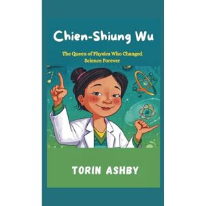 Ashby, Torin Chien-Shiung Wu Biography for Kids: The Queen of Physics Who Changed Science Forever (Science Heroes: Amazing Kids’ Biographies) Ashby, Torin Chien-Shiung Wu Biography for Kids: The Queen of Physics Who Changed Science Forever (Science Heroes: Amazing Kids’ Biographies)