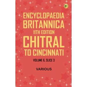 Various Encyclopaedia Britannica, 11th Edition, Chitral to Cincinnati Volume 6, Slice 3 Various Encyclopaedia Britannica, 11th Edition, Chitral to Cincinnati Volume 6, Slice 3