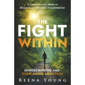 Young, Reena The Fight Within: Understanding and Overcoming Addiction: A Comprehensive Guide to Recovery and Personal Transformation Young, Reena The Fight Within: Understanding and Overcoming Addiction: A Comprehensive Guide to Recovery and Personal Transformation