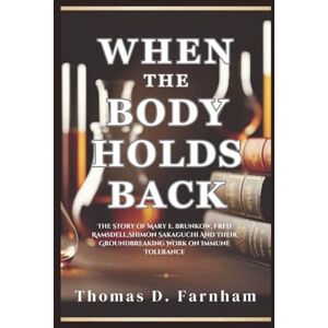 Farnham, Thomas D. When The Body Holds Back: The Story of Mary E. Brunkow, Fred Ramsdell,Shimon Sakaguchi And Their Groundbreaking Work on Immune Tolerance Farnham, Thomas D. When The Body Holds Back: The Story of Mary E. Brunkow, Fred Ramsdell,Shimon Sakaguchi And Their Groundbreaking Work on Immune Tolerance