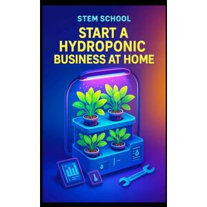 SCHOOL, STEM Start a Hydroponic Business at Home: A Beginner’s Guide to Growing Fresh Produce and Building an Indoor Farming Startup SCHOOL, STEM Start a Hydroponic Business at Home: A Beginner’s Guide to Growing Fresh Produce and Building an Indoor Farming Startup
