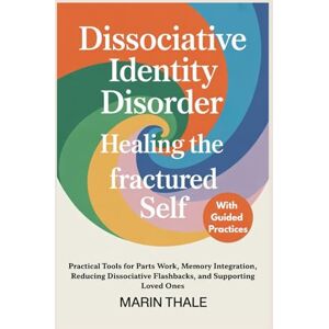 Thale, Marin Dissociative Identity Disorder Healing the Fractured Self: Practical Tools for Parts Work, Memory Integration, Reducing Dissociative Flashbacks, and Supporting Loved Ones Thale, Marin Dissociative Identity Disorder Healing the Fractured Self: Practical Tools for Parts Work, Memory Integration, Reducing Dissociative Flashbacks, and Supporting Loved Ones