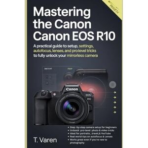 Varen, T Mastering the Canon EOS R10: A Practical Guide to Setup, Settings, Autofocus, Lenses, and Pro-Level Tricks to Fully Unlock Your Mirrorless Camera (Cameras gadget Series) Varen, T Mastering the Canon EOS R10: A Practical Guide to Setup, Settings, Autofocus, Lenses, and Pro-Level Tricks to Fully Unlock Your Mirrorless Camera (Cameras gadget Series)