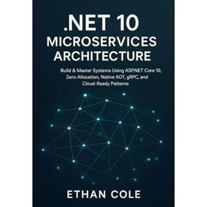 Cole, Ethan .NET 10 Microservices Architecture: Build & Master Systems Using ASP.NET Core 10, Zero-Allocation, Native AOT, gRPC, and Cloud-Ready Patterns Cole, Ethan .NET 10 Microservices Architecture: Build & Master Systems Using ASP.NET Core 10, Zero-Allocation, Native AOT, gRPC, and Cloud-Ready Patterns
