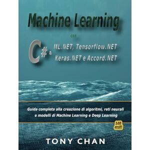 Chan, Tony Machine Learning con C# & ML.NET, Tensorflow.NET, Keras.NET e Accord.NET: Guida completa alla creazione e ottimizzazione di algoritmi, reti neurali e modelli di Machine Learning e Deep Learning Chan, Tony Machine Learning con C# & ML.NET, Tensorflow.NET, Keras.NET e Accord.NET: Guida completa alla creazione e ottimizzazione di algoritmi, reti neurali e modelli di Machine Learning e Deep Learning