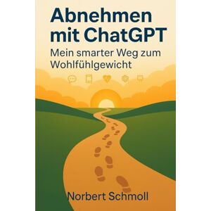 Schmoll, Norbert Abnehmen mit ChatGPT: Mein smarter Weg zum Wohlfühlgewicht Schmoll, Norbert Abnehmen mit ChatGPT: Mein smarter Weg zum Wohlfühlgewicht