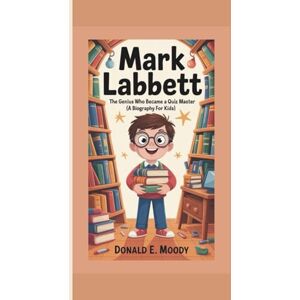 E. Moody, Donald MARK LABBETT: The Genius Who Became A Quiz Master (A Biography For Kids) E. Moody, Donald MARK LABBETT: The Genius Who Became A Quiz Master (A Biography For Kids)