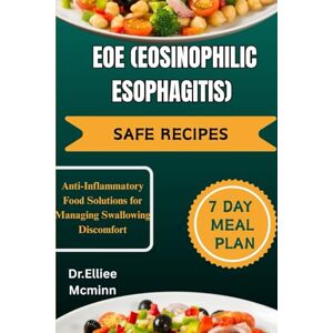 MCminn, Dr.Elliee EOE (EOSINOPHILIC ESOPHAGITIS) SAFE RECIPES: Anti-Inflammatory Food Solutions for Managing Swallowing Discomfort MCminn, Dr.Elliee EOE (EOSINOPHILIC ESOPHAGITIS) SAFE RECIPES: Anti-Inflammatory Food Solutions for Managing Swallowing Discomfort